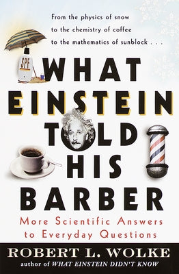 What Einstein Told His Barber: More Scientific Answers to Everyday Questions by Wolke, Robert