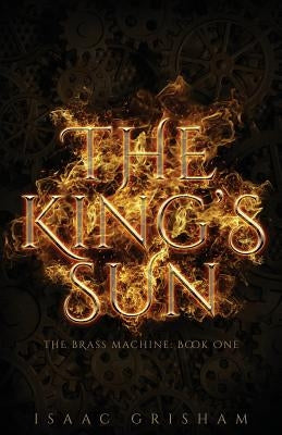 The King's Sun: The Brass Machine: Book One by Grisham, Isaac