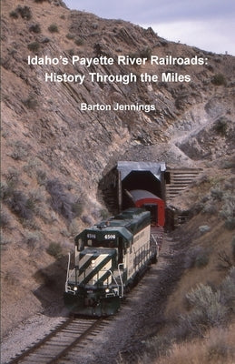 Idaho's Payette River Railroads: History Through the Miles by Jennings, Barton