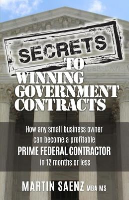 Secrets To Winning Government Contracts by Saenz, Martin