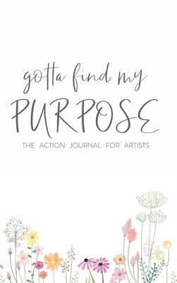 Gotta Find My Purpose: The Action Journal For Artists by Davenport, Ken