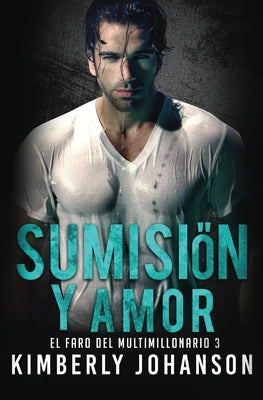 Sumisión y Amor: Romance con un Multimillonario by Johanson, Kimberly