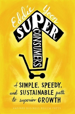 Superconsumers: A Simple, Speedy, and Sustainable Path to Superior Growth by Yoon, Eddie