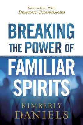 Breaking the Power of Familiar Spirits: How to Deal with Demonic Conspiracies Paperback Charisma House