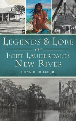 Legends and Lore of Fort Lauderdale's New River by Colee, Donn R., Jr.