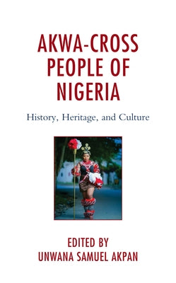 Akwa-Cross People of Nigeria: History, Heritage, and Culture by Akpan, Unwana Samuel