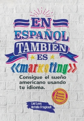 En español también es marketing: Consigue el sueño americano usando tu idioma by Levy, Liel