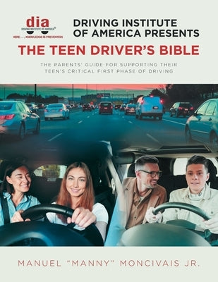 Driving Institute of America presents The Teen Driver's Bible: The Parents' Guide for Supporting Their Teen's Critical First Phase of Driving by Moncivais, Manuel Manny, Jr.