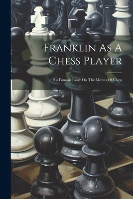 Franklin As A Chess Player: His Famous Essay On The Morals Of Chess Paperback Legare Street Press