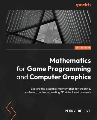 Mathematics for Game Programming and Computer Graphics: Explore the essential mathematics for creating, rendering, and manipulating 3D virtual environ Paperback Packt Publishing
