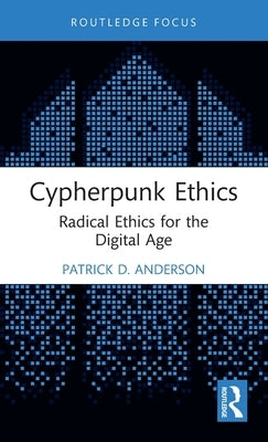 Cypherpunk Ethics: Radical Ethics for the Digital Age by Anderson, Patrick D.