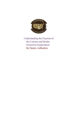 Understanding the Function of the U.S Customs and Border Protection Organization by Aubuchon, Dennis