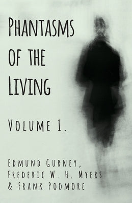 Phantasms of the Living - Volume I. by Gurney, Edmund