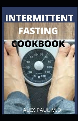 Intermittent Fasting Cookbook: Perfect Step by Step to Lose Weight, Eat Healthy and Feel Better Following this Lifestyle: Includes Delicious Recipes by Paul M. D., Alex