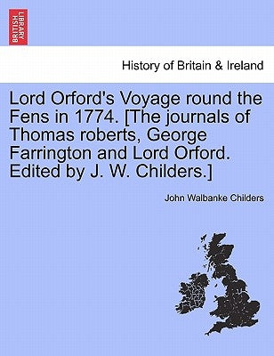 Lord Orford's Voyage Round the Fens in 1774. [the Journals of Thomas Roberts, George Farrington and Lord Orford. Edited by J. W. Childers.] Paperback British Library, Historical Print Editions