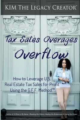 Tax Sales Overages Overflow: How to Leverage U.S. Real Estate Tax Sales for Profit Using the G.F.F. METHOD(TM) (Get. Find. File.) Paperback Kim XI Legacy Enterprise LLC