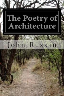 The Poetry of Architecture by Ruskin, John