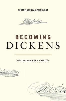 Becoming Dickens: The Invention of a Novelist by Douglas-Fairhurst, Robert