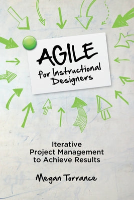 Agile for Instructional Designers: Iterative Project Management to Achieve Results by Torrance, Megan