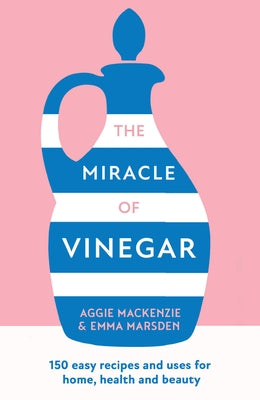 The Miracle of Vinegar: 150 Easy Recipes and Uses for Home, Health and Beauty by Marsden, Emma