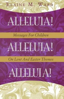 Alleluia!: Messages for Children on Lent and Easter Themes by Ward, Elaine M.