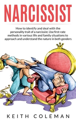 Narcissist: How to Identify and Deal with the Personality Trait of a Narcissist. Use First-Rate Methods in Various Life and Family by Coleman, Keith