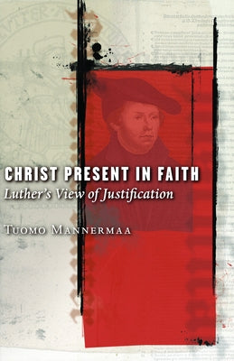 Christ Present in Faith: Luther's View of Justification Paperback Fortress Press