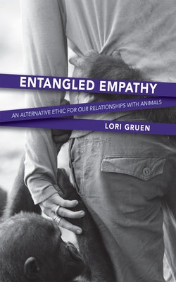 Entangled Empathy: An Alternative Ethic for Our Relationships with Animals by Gruen, Lori