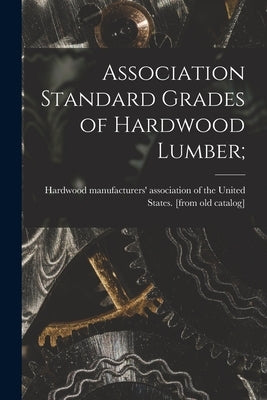Association Standard Grades of Hardwood Lumber; Paperback Legare Street Press