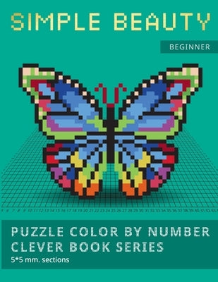 Puzzle Color by Number Clever Book Series. Simple Beauty.: NEW FORMAT OF COLOR BY NUMBER BOOKS: Shake your brain and have fun! Level1: BEGINNER. 5*5 m Paperback Independently Published