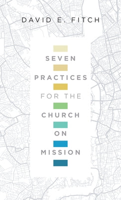 Seven Practices for the Church on Mission by Fitch, David E.