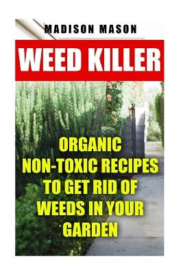 Weed Killer: Organic Non-toxic Recipes to Get Rid of Weeds in Your Garden Paperback Createspace Independent Publishing Platform