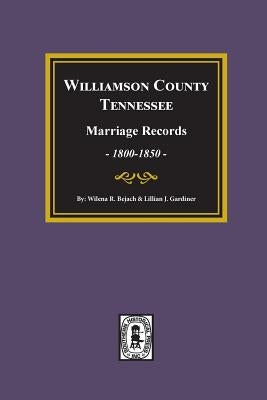 Williamson County, Tennessee Marriage Records, 1800-1850. by Bejach, Wilena Roberts