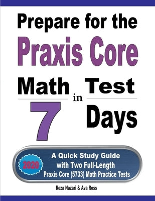 Prepare for the Praxis Core Math Test in 7 Days: A Quick Study Guide with Two Full-Length Praxis Core Math (5733) Practice Tests by Ross, Ava