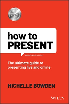 How to Present: The Ultimate Guide to Presenting Live and Online by Bowden, Michelle