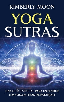 Yoga Sutras: Una guía esencial para entender los Yoga Sutras de Patanjali by Moon, Kimberly