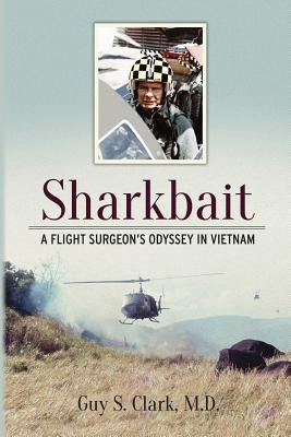 Sharkbait: A Flight Surgeon's Odyssey in Vietnam by Clark, Guy S.