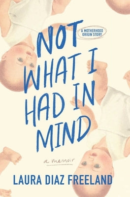 Not What I Had in Mind: A Motherhood Origin Story by Diaz Freeland, Laura