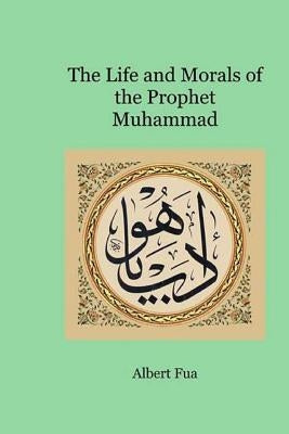 The Life and Morals of the Prophet Muhammad by Al-Ahari, Muhammed A.