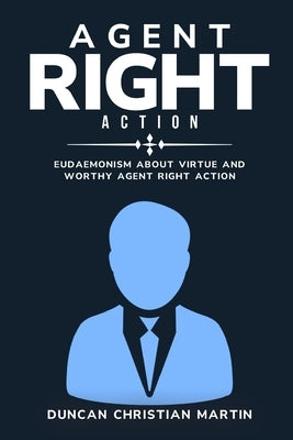 Eudaemonism About Virtue and Worthy Agent Right Action by Christian Martin, Duncan