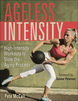 Ageless Intensity: High-Intensity Workouts to Slow the Aging Process by McCall, Pete