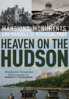 Heaven on the Hudson: Mansions, Monuments, and Marvels of Riverside Park by Azzarone, Stephanie