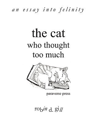 The Cat Who Thought Too Much - An Essay Into Felinity by Gill, Robin D.