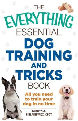 The Everything Essential Dog Training and Tricks Book: All You Need to Train Your Dog in No Time by Bielakiewicz, Gerilyn J.