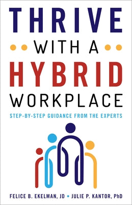 Thrive with a Hybrid Workplace: Step-By-Step Guidance from the Experts by Ekelman, Felice