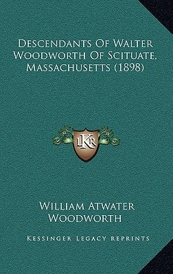 Descendants Of Walter Woodworth Of Scituate, Massachusetts (1898) by Woodworth, William Atwater