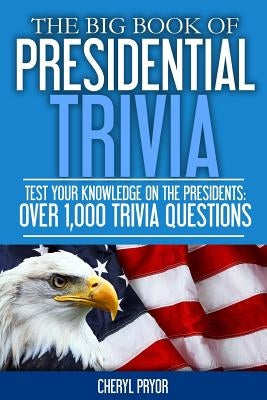 The Big Book Of Presidential Trivia: Test your knowlege on the Presidents: Over 1,000 trivia questions by Pryor, Cheryl