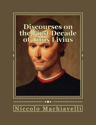 Discourses on the First Decade of Titus Livius Paperback Createspace Independent Publishing Platform
