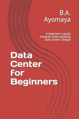 Data Center for Beginners: A beginner's guide towards understanding Data Center Design Paperback Independently Published