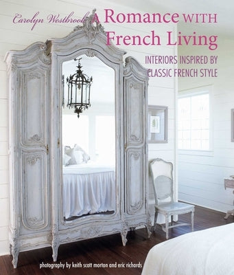 A Romance with French Living: Interiors Inspired by Classic French Style by Westbrook, Carolyn